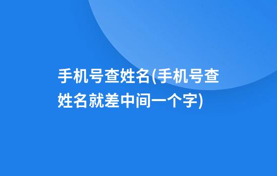 手机号查姓名(手机号查姓名就差中间一个字)