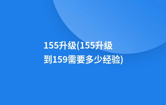 155升级(155升级到159需要多少经验)