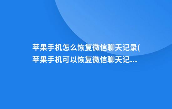 苹果手机怎么恢复微信聊天记录(苹果手机可以恢复微信聊天记录吗)