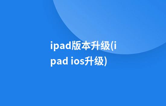 ipad版本升级(ipad ios升级)