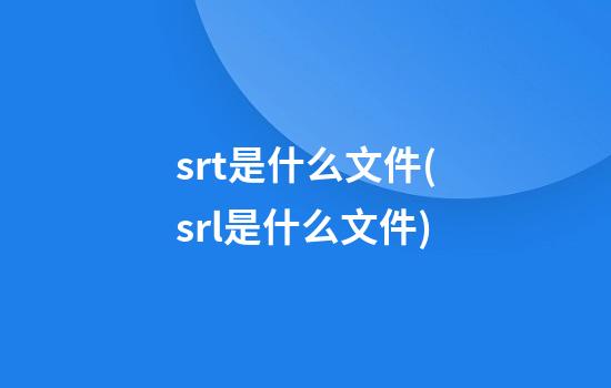 srt是什么文件(srl是什么文件)