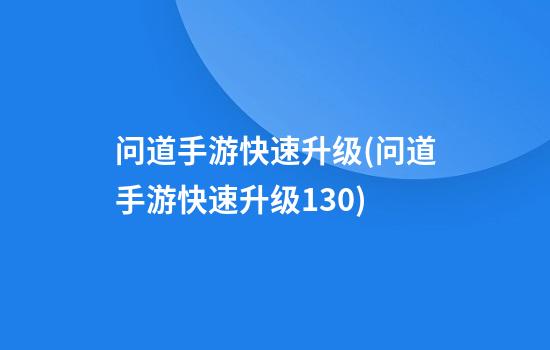 问道手游快速升级(问道手游快速升级130)