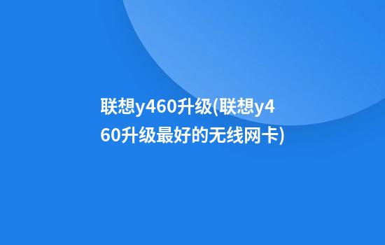 联想y460升级(联想y460升级最好的无线网卡)