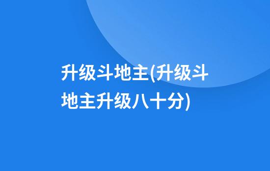 升级斗地主(升级斗地主升级八十分)