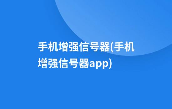 手机增强信号器(手机增强信号器app)