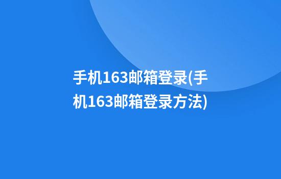 手机163邮箱登录(手机163邮箱登录方法)