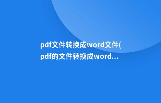 pdf文件转换成word文件(pdf的文件转换成word)