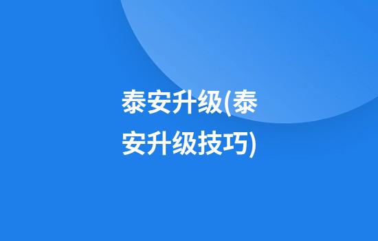 泰安升级(泰安升级技巧)