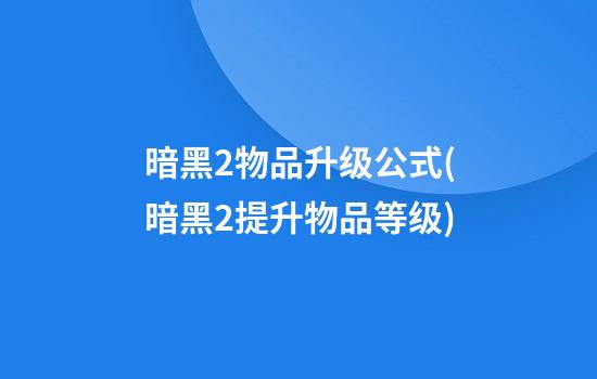 暗黑2物品升级公式(暗黑2提升物品等级)