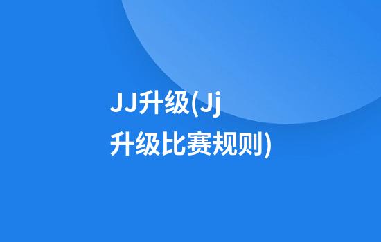 JJ升级(Jj升级比赛规则)