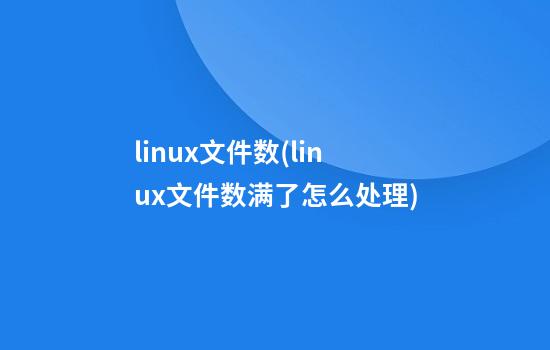 linux文件数(linux文件数满了怎么处理)