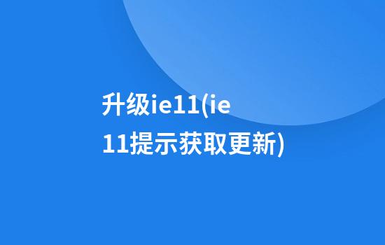 升级ie11(ie11提示获取更新)