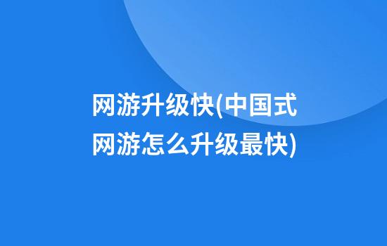 网游升级快(中国式网游怎么升级最快)