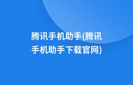 腾讯手机助手(腾讯手机助手下载官网)