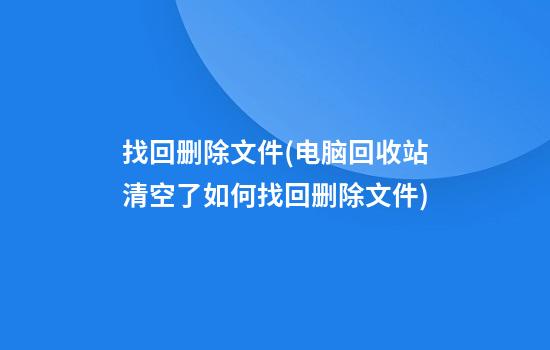 找回删除文件(电脑回收站清空了如何找回删除文件)