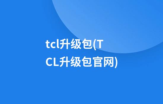 tcl升级包(TCL升级包官网)