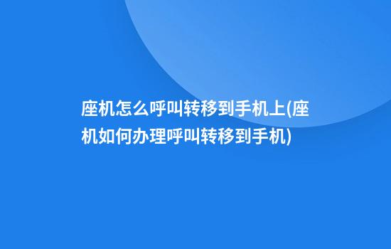 座机怎么呼叫转移到手机上(座机如何办理呼叫转移到手机)