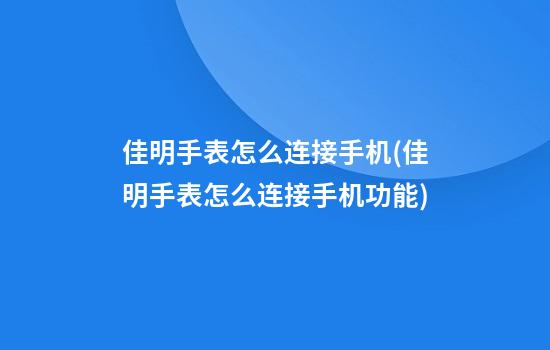 佳明手表怎么连接手机(佳明手表怎么连接手机功能)