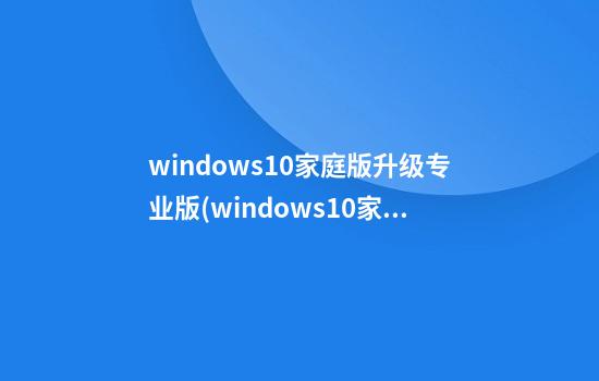 windows10家庭版升级专业版(windows10家庭版升级专业版激活密钥)