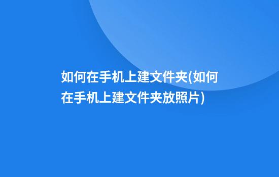 如何在手机上建文件夹(如何在手机上建文件夹放照片)