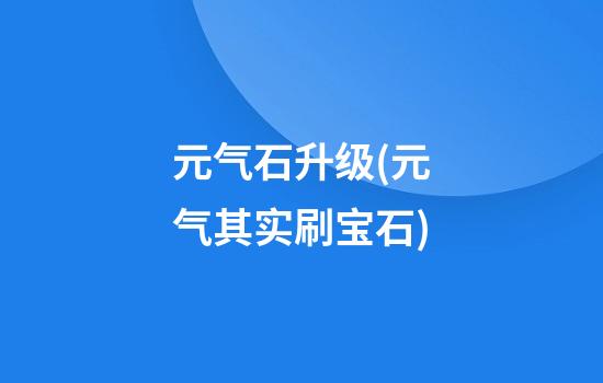 元气石升级(元气其实刷宝石)