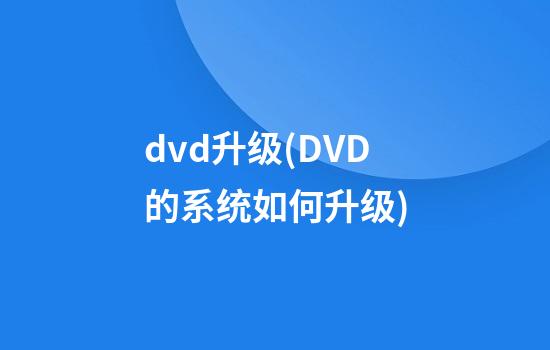 dvd升级(DVD的系统如何升级)