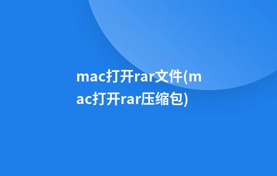 mac打开rar文件(mac打开rar压缩包)