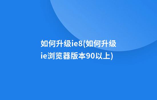 如何升级ie8(如何升级ie浏览器版本9.0以上)