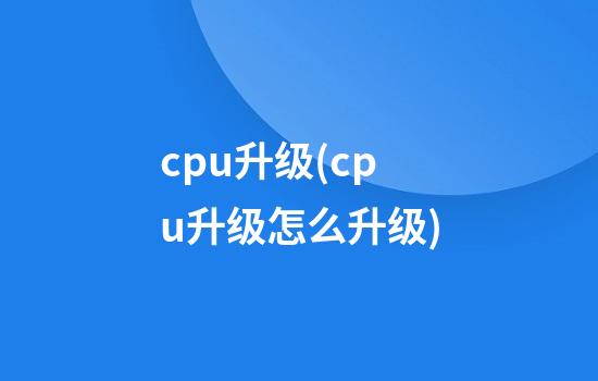 cpu升级(cpu升级怎么升级)