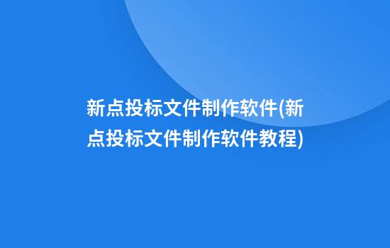 新点投标文件制作软件(新点投标文件制作软件教程)