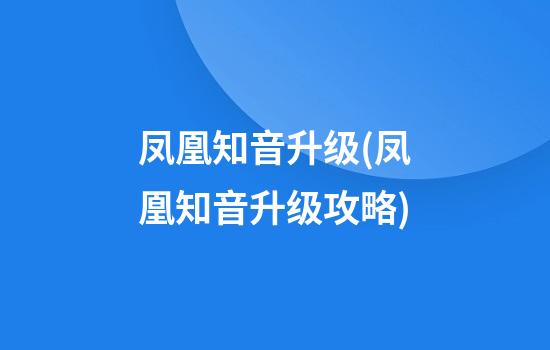 凤凰知音升级(凤凰知音升级攻略)