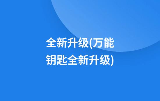 全新升级(万能钥匙全新升级)