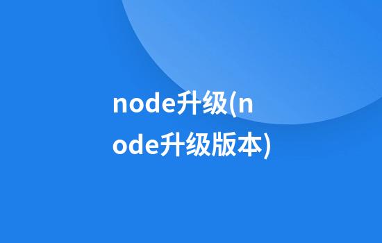 node升级(node升级版本)