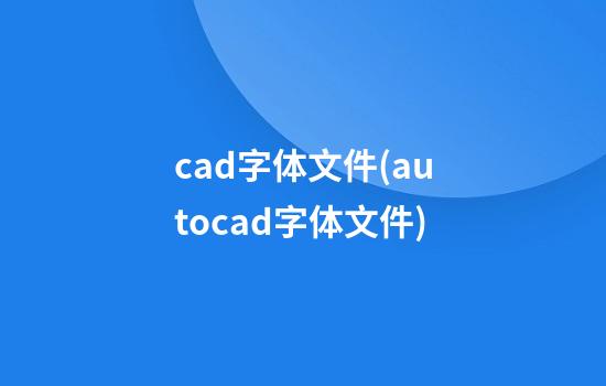 cad字体文件(autocad字体文件)