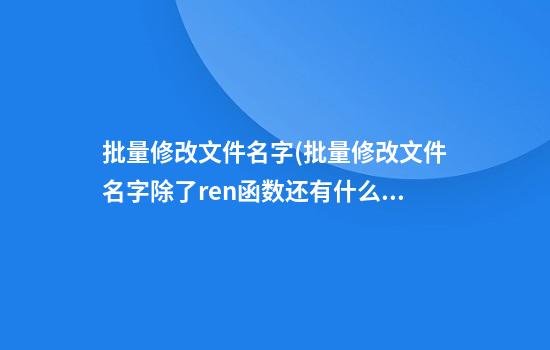 批量修改文件名字(批量修改文件名字除了ren函数还有什么)