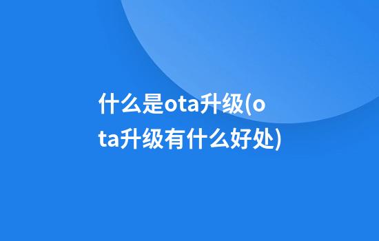 什么是ota升级(ota升级有什么好处)