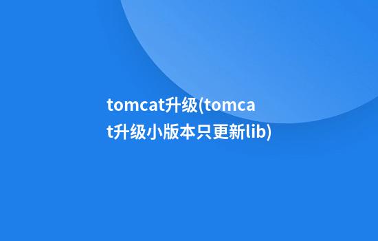 tomcat升级(tomcat升级小版本只更新lib)