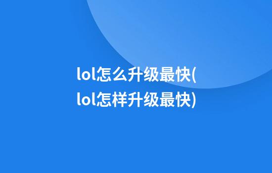 lol怎么升级最快(lol怎样升级最快)