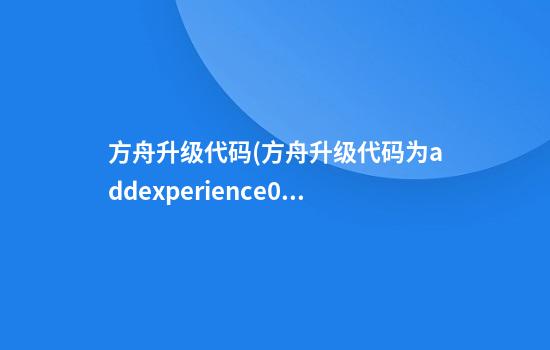 方舟升级代码(方舟升级代码为addexperience000)