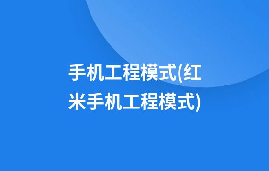 手机工程模式(红米手机工程模式)