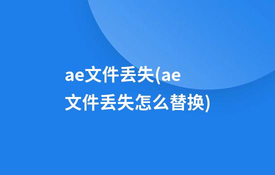 ae文件丢失(ae文件丢失怎么替换)