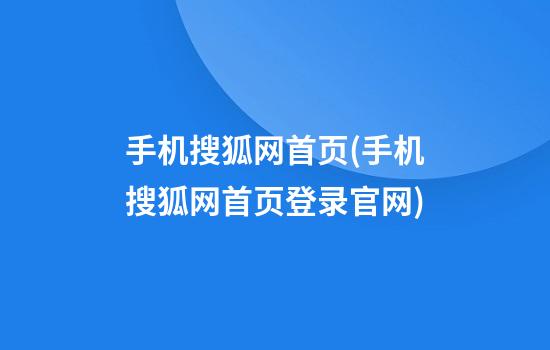 手机搜狐网首页(手机搜狐网首页登录官网)