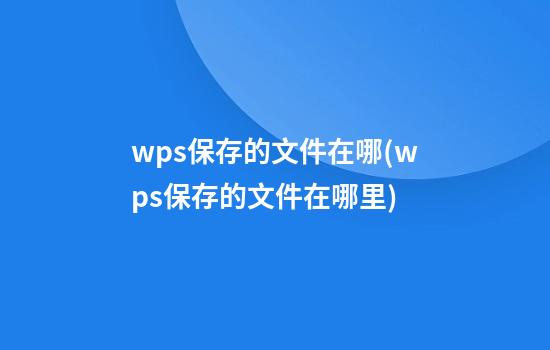 wps保存的文件在哪(wps保存的文件在哪里)