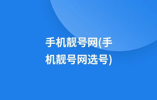 手机靓号网(手机靓号网选号)