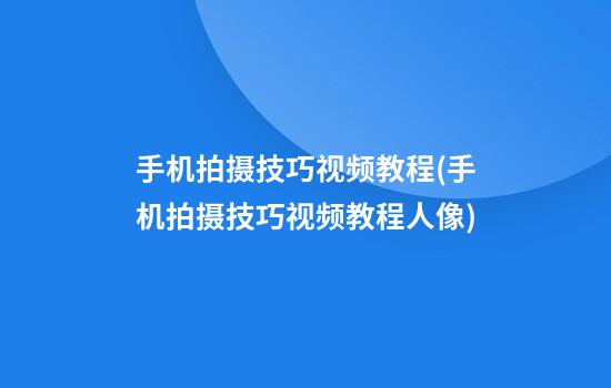 手机拍摄技巧视频教程(手机拍摄技巧视频教程人像)