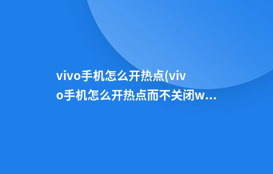 vivo手机怎么开热点(vivo手机怎么开热点而不关闭wifi)