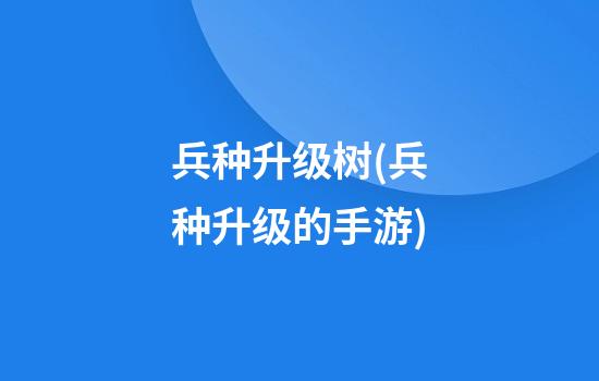 兵种升级树(兵种升级的手游)