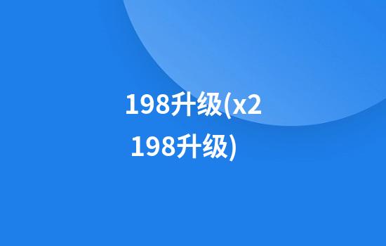 198升级(x2 198升级)