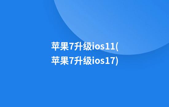 苹果7升级ios11(苹果7升级ios17)