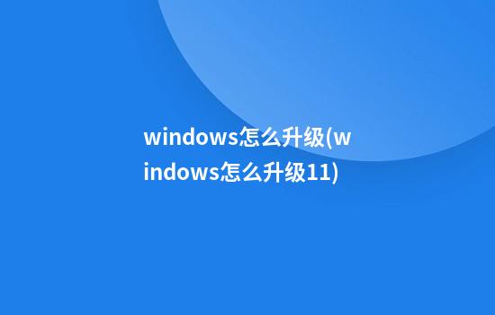 windows怎么升级(windows怎么升级11)